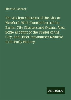 Cover The Ancient Customs of the City of Hereford. With Translations of the Earlier City Charters and Grants. Also, Some Account of the Trades of the City, and Other Information Relative to its Early History