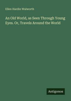 An Old World, as Seen Through Young Eyes. Or, Travels Around the World - Walworth, Ellen Hardin
