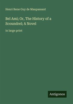 Bel Ami; Or, The History of a Scoundrel; A Novel - Maupassant, Henri Rene Guy de