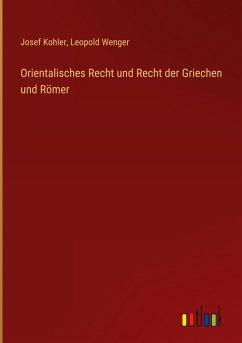Orientalisches Recht und Recht der Griechen und Römer - Kohler, Josef; Wenger, Leopold