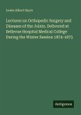 Lectures on Orthopedic Surgery and Diseases of the Joints. Delivered at Bellevue Hospital Medical College During the Winter Session 1874-1875
