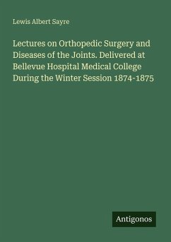 Lectures on Orthopedic Surgery and Diseases of the Joints. Delivered at Bellevue Hospital Medical College During the Winter Session 1874-1875 - Sayre, Lewis Albert