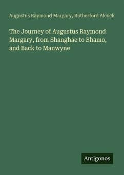 The Journey of Augustus Raymond Margary, from Shanghae to Bhamo, and Back to Manwyne - Margary, Augustus Raymond; Alcock, Rutherford The Journey of Augustus Raymond Margary, from Shanghae to Bhamo, and Back to Manwyne - Margary, Augustus Raymond; Alcock, Rutherford