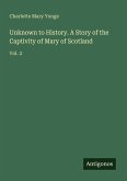 Unknown to History. A Story of the Captivity of Mary of Scotland
