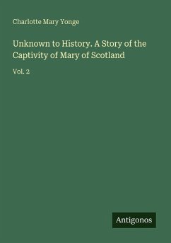 Unknown to History. A Story of the Captivity of Mary of Scotland - Yonge, Charlotte Mary