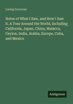 Cover Notes of What I Saw, and How I Saw it. A Tour Around the World, Including California, Japan, China, Malacca, Ceylon, India, Arabia, Europe, Cuba, and Mexico