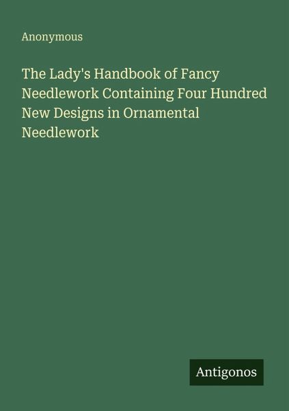 The Lady's Handbook of Fancy Needlework Containing Four Hundred New Designs in Ornamental Needlework The Lady's Handbook of Fancy Needlework Containing Four Hundred New Designs in Ornamental Needlework