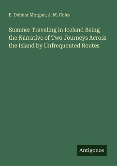 Summer Traveling in Iceland Being the Narrative of Two Journeys Across the Island by Unfrequented Routes - Morgan, E. Delmar; Coles, J. M.