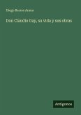 Don Claudio Gay, su vida y sus obras Don Claudio Gay, su vida y sus obras
