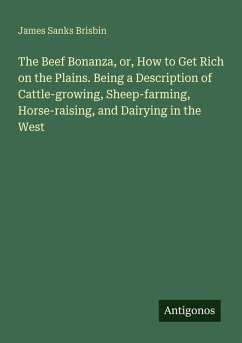 Cover The Beef Bonanza, or, How to Get Rich on the Plains. Being a Description of Cattle-growing, Sheep-farming, Horse-raising, and Dairying in the West