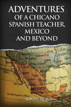 Adventures of a Chicano Spanish Teacher, Mexico and Beyond - Morin, Sonny Adventures of a Chicano Spanish Teacher, Mexico and Beyond - Morin, Sonny