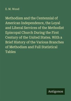 Cover Methodism and the Centennial of American Independence, the Loyal and Liberal Services of the Methodist Episcopal Church During the First Century of the United States. With a Brief History of the Various Branches of Methodism and Full Statistical Tables