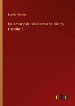 Die Anfänge der klassischen Studien zu Heidelberg Die Anfänge der klassischen Studien zu Heidelberg