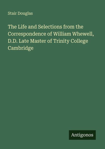 The Life and Selections from the Correspondence of William Whewell, D.D. Late Master of Trinity College Cambridge The Life and Selections from the Correspondence of William Whewell, D.D. Late Master of Trinity College Cambridge