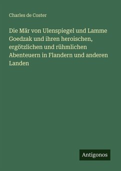 Die Mär von Ulenspiegel und Lamme Goedzak und ihren heroischen, ergötzlichen und rühmlichen Abenteuern in Flandern und anderen Landen - Coster, Charles De