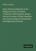 Select Historical Memoirs of the Religious Society of Friends, Commonly Called Quakers. Being a Succinct Account of Their Character and Course During the Seventeenth and Eighteenth Centuries