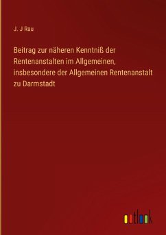 Beitrag zur näheren Kenntniß der Rentenanstalten im Allgemeinen, insbesondere der Allgemeinen Rentenanstalt zu Darmstadt - Rau, J. J