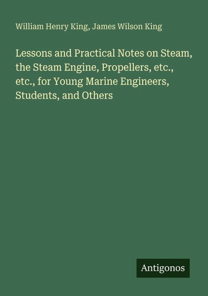 Lessons and Practical Notes on Steam, the Steam Engine, Propellers, etc., etc., for Young Marine Engineers, Students, and Others Lessons and Practical Notes on Steam, the Steam Engine, Propellers, etc., etc., for Young Marine Engineers, Students, and Others