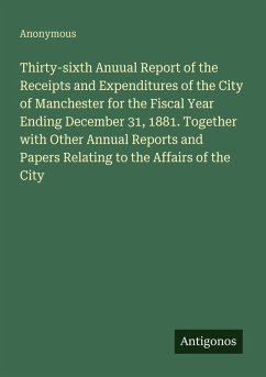 Cover Thirty-sixth Anuual Report of the Receipts and Expenditures of the City of Manchester for the Fiscal Year Ending December 31, 1881. Together with Other Annual Reports and Papers Relating to the Affairs of the City