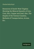 Resources of South-West Virginia: Showing the Mineral Deposits of Iron, Coal, Zinc, Copper and Lead. Also, The Staples of the Various Counties, Methods of Transportation, Access, Etc.