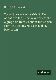 Zigzag journeys in the Orient. The Adriatic to the Baltic. A journey of the Zigzag club from Vienna to the Golden Horn, the Euxine, Moscow, and St. Petersburg - Butterworth, Hezekiah