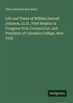 Cover Life and Times of William Samuel Johnson, LL.D., First Senator in Congress from Connecticut, and President of Columbia College, New York