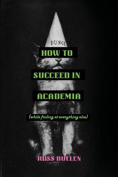 How to Succeed in Academia (While Failing at Everything Else) - Bullen, Ross How to Succeed in Academia (While Failing at Everything Else) - Bullen, Ross