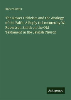 Cover The Newer Criticism and the Analogy of the Faith. A Reply to Lectures by W. Robertson Smith on the Old Testament in the Jewish Church