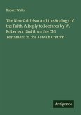 The New Criticism and the Analogy of the Faith. A Reply to Lectures by W. Robertson Smith on the Old Testament in the Jewish Church
