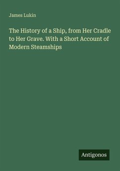 Cover The History of a Ship, from Her Cradle to Her Grave. With a Short Account of Modern Steamships