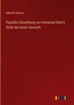 Populäre Darstellung von Immanuel Kant's Kritik der reinen Vernunft - Krause, Albrecht