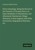 Pierce Genealogy. Being the Record of the Posterity of Thomas Pierce, an Early Inhabitant of Charlestown, and Afterwards Charlestown Village (Woburn), in New England, with Wills, Inventories, Biographical Sketches, etc.