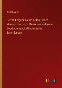 Der Völkergedanke im Aufbau einer Wissenschaft vom Menschen und seine Begründung auf ethnologische Sammlungen