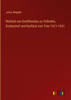Cover Richard von Greiffenclau zu Vollraths, Erzbischof und Kurfürst von Trier 1511-1531