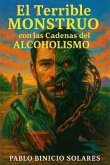 ALCOHOLISMO - El Terrible Monstruo Con Las Cadenas Del Alcoholismo (eBook, ePUB)