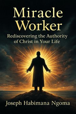 MIRACLE WORKER: Rediscovering the Authority of Christ in Your Life (eBook, ePUB) - Ngoma, Joseph Habimana MIRACLE WORKER: Rediscovering the Authority of Christ in Your Life (eBook, ePUB) - Ngoma, Joseph Habimana