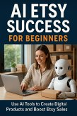 AI Etsy Success for Beginners: Use AI Tools to Create Digital Products and Boost Etsy Sales (eBook, ePUB) AI Etsy Success for Beginners: Use AI Tools to Create Digital Products and Boost Etsy Sales (eBook, ePUB)
