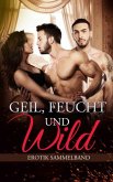 Geil, Feucht und Wild: Erotik-Sammelband (eBook, ePUB)