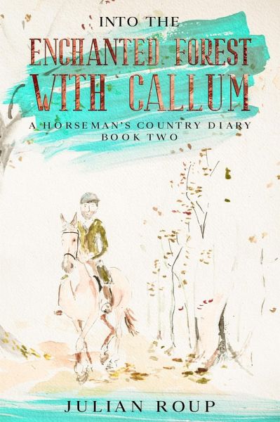 Into the Enchanted Forest with Callum: A Horseman's Country Diary - Book Two (eBook, ePUB)