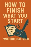 How to Finish What You Start (Without Hating It) (eBook, ePUB)