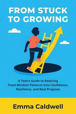 Cover From Stuck to Growing: A Teen's Guide to Rewiring Fixed Mindset Patterns Into Confidence, Resilience, and Real Progress (Teen Life Mastery Series) (eBook, ePUB)