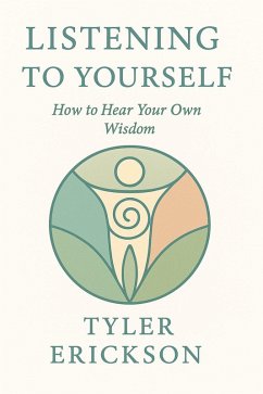 Listening to Yourself: How to Hear Your Own Wisdom (eBook, ePUB) - Erickson, Tyler Listening to Yourself: How to Hear Your Own Wisdom (eBook, ePUB) - Erickson, Tyler