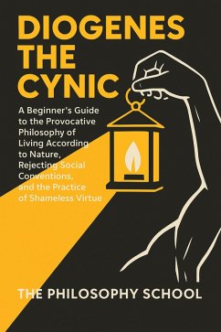Diogenes The Cynic: A Beginner's Guide to the Provocative Philosophy of Living According to Nature, Rejecting Social Conventions, and the Practice of Shameless Virtue (Western Philosophy) (eBook, ePUB) - School, The Philosophy Diogenes The Cynic: A Beginner's Guide to the Provocative Philosophy of Living According to Nature, Rejecting Social Conventions, and the Practice of Shameless Virtue (Western Philosophy) (eBook, ePUB) - School, The Philosophy