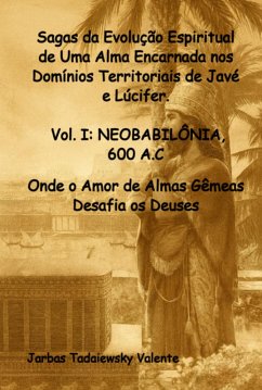 Cover Sagas Da Evolução Espiritual De Uma Alma Encarnada Nos Domínios Territoriais De Javé E Lúcifer. Vol. I: Neobabilônia, 600 A.c (eBook, ePUB)
