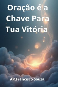 Oração A Chave Da Tua Vitória (eBook, ePUB) - Souza, Apóstolo Francisco Oração A Chave Da Tua Vitória (eBook, ePUB) - Souza, Apóstolo Francisco