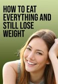 How To Eat Everything And Still Lose Weight (eBook, ePUB)