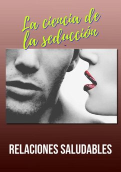La Ciencia De La Seducción Y Las Relaciones Saludables (eBook, ePUB) - Ascaneo, Edivaldo