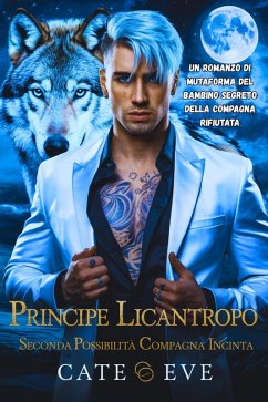Principe licantropo seconda possibilità compagna incinta: Un romanzo di mutaforma del bambino segreto della compagna rifiutata (eBook, ePUB) - Eve, Cate Principe licantropo seconda possibilità compagna incinta: Un romanzo di mutaforma del bambino segreto della compagna rifiutata (eBook, ePUB) - Eve, Cate