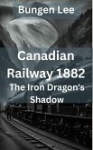 Canadian Railway 1882: The Iron Dragon's Shadow (The Veins of Canada) (eBook, ePUB)