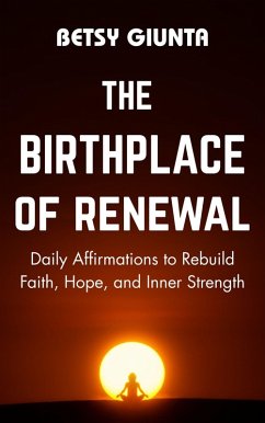 Cover The Birthplace of Renewal: Daily Affirmations to Rebuild Faith, Hope, and Inner Strength (eBook, ePUB)
